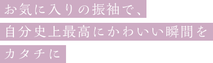 お気に入りの振袖で、自分史上最高にかわいい瞬間をカタチに