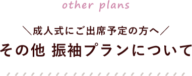 成人式にご出席予定の方へ／その他　振袖プランについて