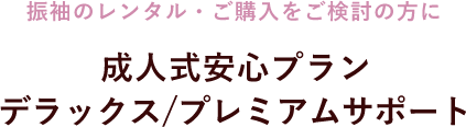 振袖のレンタル・ご購入をご検討の方に　成人式安心プラン　デラックス／プレミアムサポート