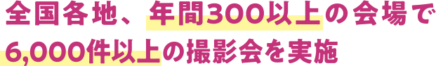 全国各地、年間300以上の会場で6,000件以上の撮影会を実施