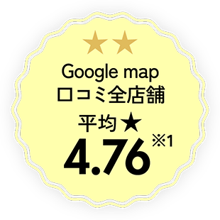 Google map口コミ全店舗平均4.76※1