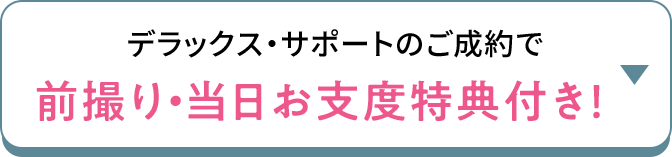 デラックス・サポートのご成約で 前撮り・当日お支度特典付き！