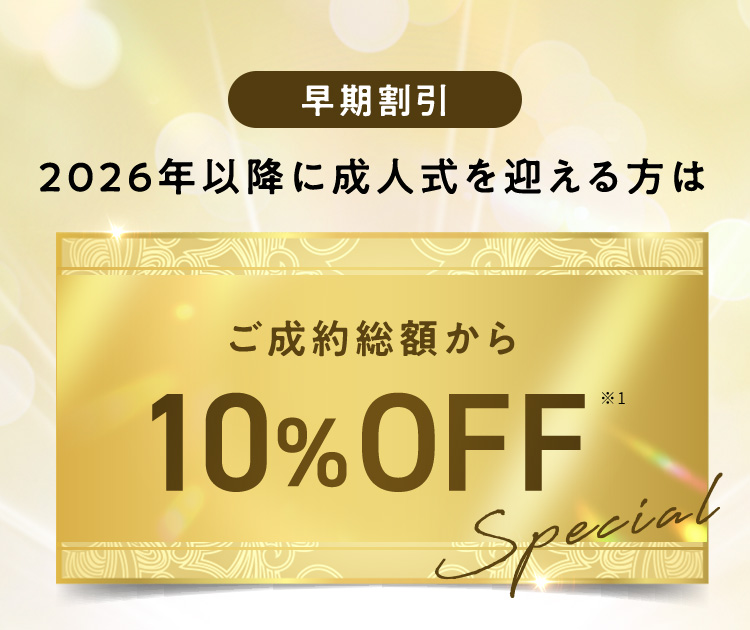 早期割引 2026年以降に成人式を迎える方は ご成約総額から10％OFF ※1 Special