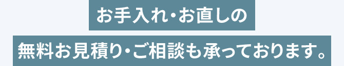 お手入れ・お直しの無料お見積り・ご相談も承っております。