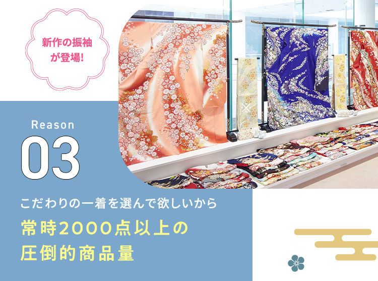 新作の振袖が登場！ Reason03 こだわりの一着を選んで欲しいから常時2000点以上の圧倒的商品量