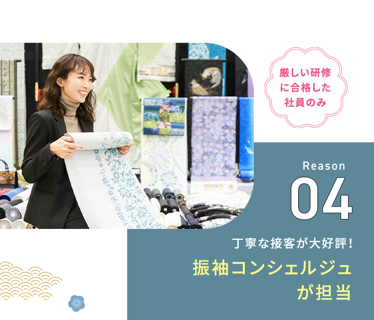 厳しい研修に合格した社員のみ Reason04 丁寧な接客が大好評！ 振袖コンシェルジュが担当