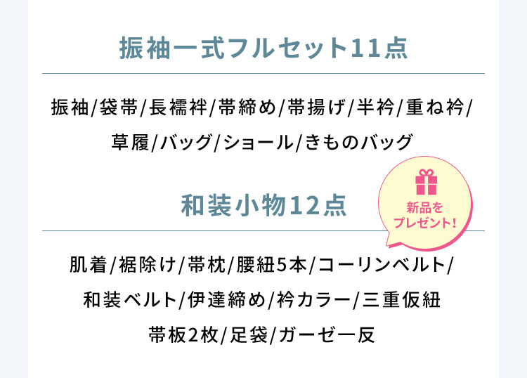 振袖一式フルセット11点 振袖／袋帯／長襦袢／帯締め／帯揚げ／半衿／重ね衿／草履／バッグ／ショール／きものバッグ 和装小物12点 新品をプレゼント！ 肌着／裾除け／帯枕／腰紐5本／コーリンベルト／和装ベルト／伊達締め／衿カラー／三重仮紐／帯板2枚／足袋／ガーゼー反