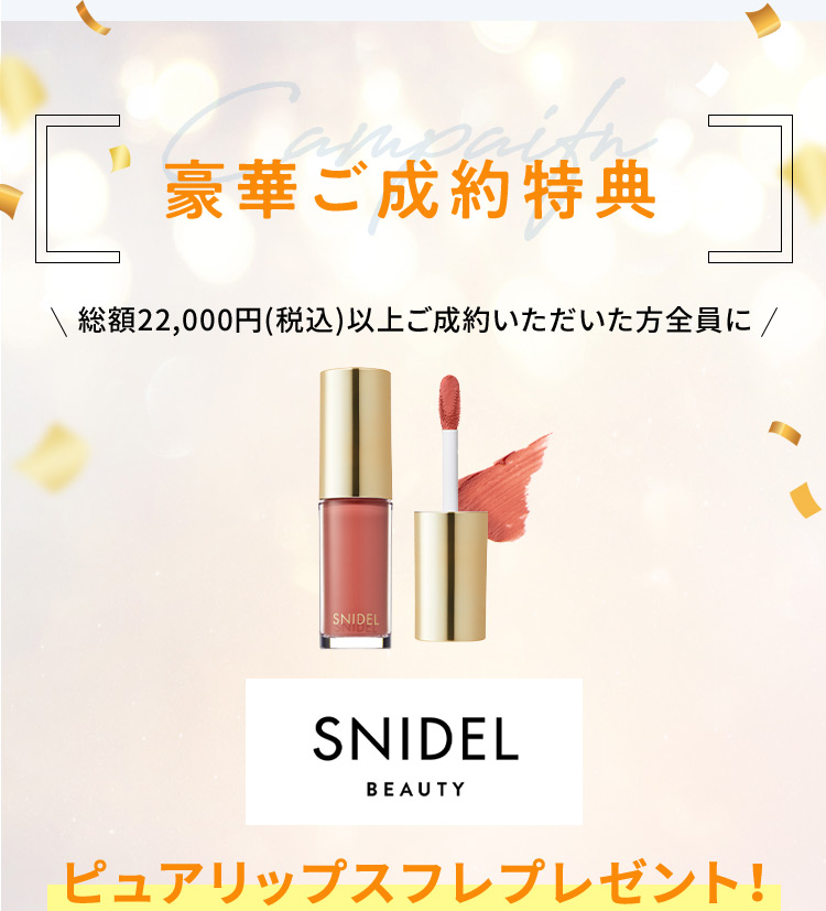 豪華ご成約特典 総額22,000円(税込)以上ご成約いただいた方全員に SNIDEL BEAUTY ピュアリップスフレプレゼント！