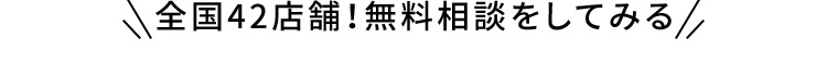 全国42店舗！無料相談をしてみる