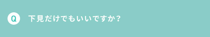 Q 下見だけでもいいですか？