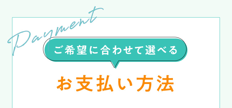 Payment ご希望に合わせて選べるお支払い方法