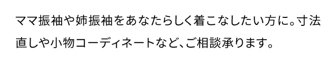 ママ振袖や姉振袖をあなたらしく着こなしたい方に。寸法直しや小物コーディネートなど、ご相談承ります。