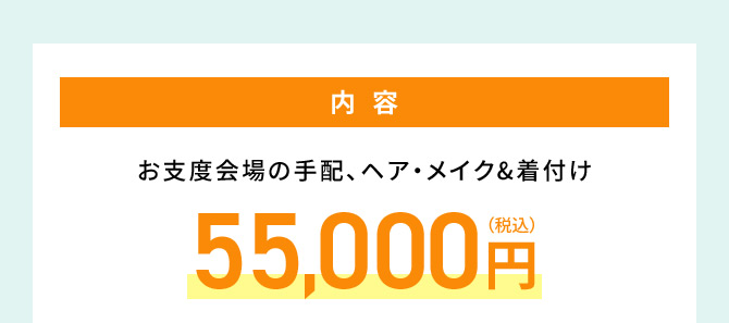 内容 お支度会場の手配、ヘア・メイク＆着付け 55,000円（税込）