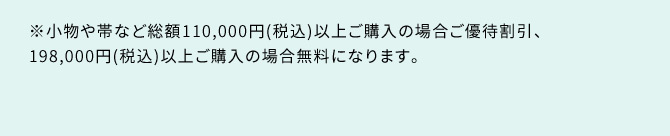 ※小物や帯など総額110,000円(税込)以上ご購入の場合はご優待割引、198,000円(税込)以上ご購入の場合は無料になります。