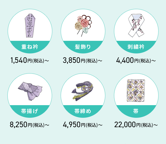 重ね衿 1,540円(税込)から 髪飾り 3,850円(税込)から 刺繡衿 4,400円(税込)から 帯揚げ 8,250円(税込)から 帯締め 4,950円(税込)から 带 22,000円(税込)から