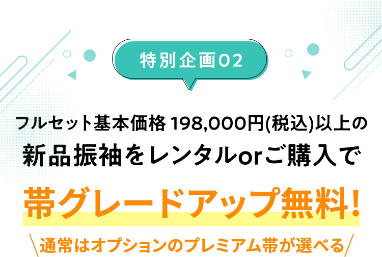 特別企画02 フルセット基本価格 198,000円（税込）以上の新品振袖をレンタルorご購入で 帯グレードアップ無料！ 通常はオプションのプレミアム帯が選べる