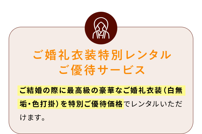 ご婚礼衣装特別レンタルご優待サービス ご結婚の際に最高級の豪華なご婚礼衣装(白無垢・色打掛)を特別ご優待価格でレンタルいただけます。