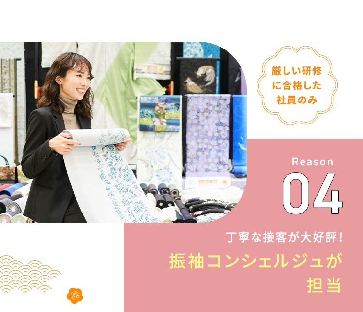 厳しい研修に合格した社員のみ Reason04 丁寧な接客が大好評！ 振袖コンシェルジュが担当