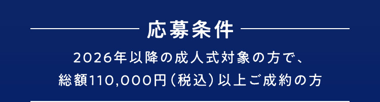 応募条件 2026年以降の成人式対象の方で、総額110,000円（税込）以上ご成約の方