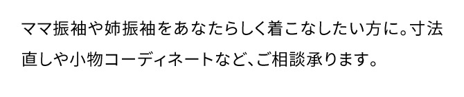 ママ振袖や姉振袖をあなたらしく着こなしたい方に。寸法直しや小物コーディネートなど、ご相談承ります。