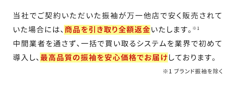 当社でご契約いただいた振袖が万一他店で安く販売されていた場合には、商品を引き取り全額返金いたします。※1 中間業者を通さず、一括で買い取るシステムを業界で初めて導入し、最高品質の振袖を安心価格でお届けしております。※1ブランド振袖を除く