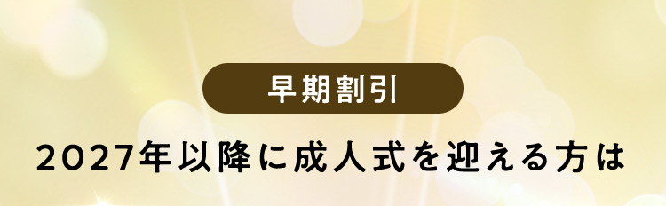 早期割引 2027年以降に成人式を迎える方は