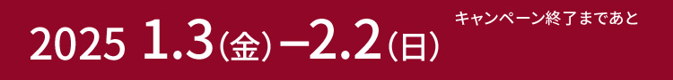 2025 1.3（金）-2.2（日） キャンペーン終了まであと