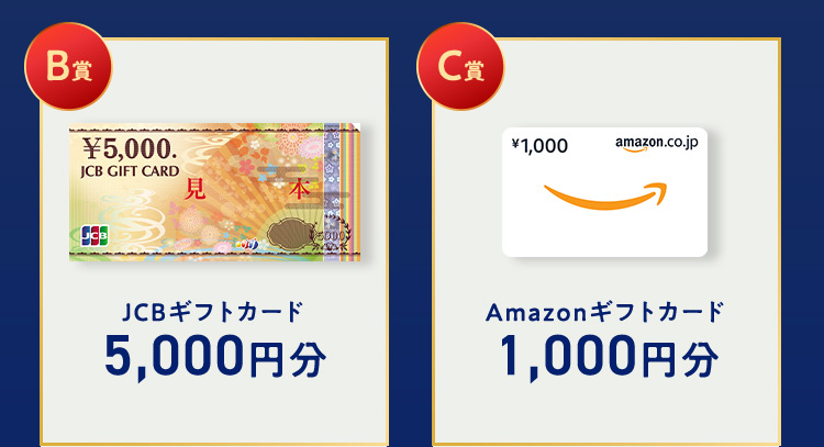 B賞 10名様 JCBギフトカード 5,000円分 C賞 35名様 Amazonギフトカード 1,000円分