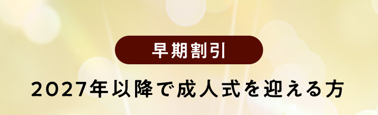 早期割引 2027年以降に成人式を迎える方は