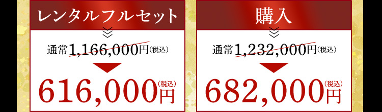 レンタルフルセット 通常1,166,000円(税込)のところ616,000円(税込) 購入 通常1,232,000円(税込)のところ682,000円(税込)