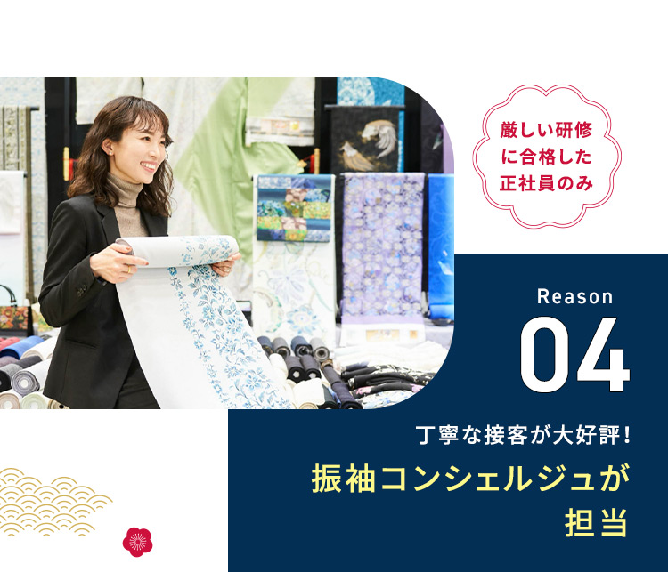 厳しい研修に合格した社員のみ Reason04 丁寧な接客が大好評！ 振袖コンシェルジュが担当