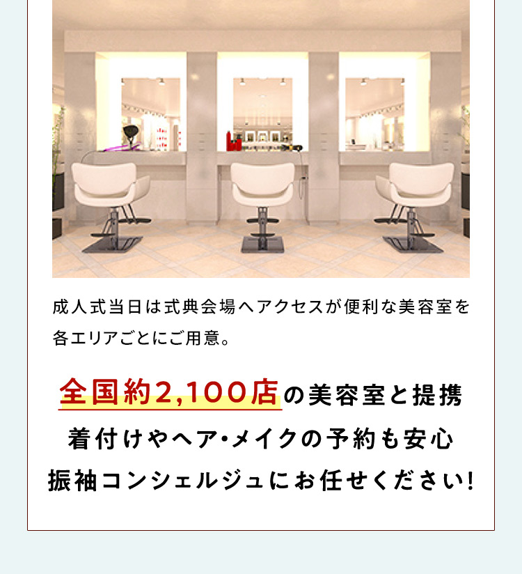 成人式当日は式典会場へアクセスが便利な美容室を各エリアごとにご用意。全国約2,100店の美容室と提携 着付けやヘア・メイクの予約も安心 振袖コンシェルジュにお任せください！