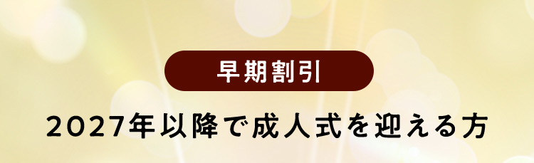 早期割引 2027年以降に成人式を迎える方は