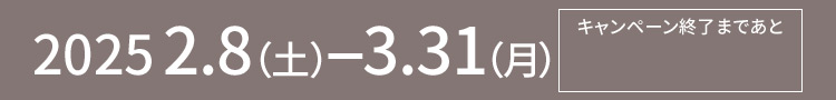 2025 2.8(土)ー3.31(月) キャンペーン終了まであと