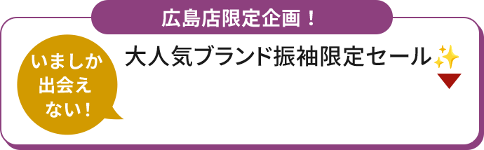 広島店舗限定企画！ いましか出会えない！ 大人気ブランド振袖限定セール