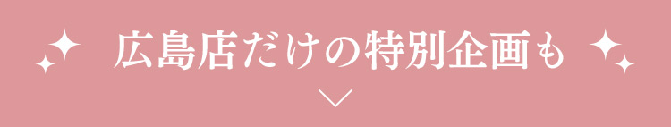 広島店だけの特別企画も！