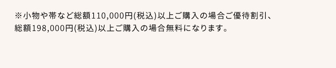 ※小物や帯など総額110,000円(税込)以上ご購入の場合はご優待割引、198,000円(税込)以上ご購入の場合は無料になります。