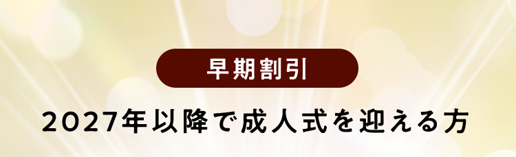 早期割引 2027年以降に成人式を迎える方は