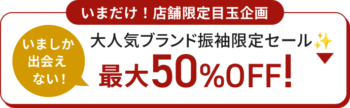 いまだけ！店舗限定目玉企画 いましか出会えない！ 大人気ブランド振袖限定セール 最大50%OFF！