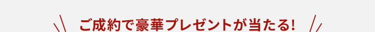 ご成約で豪華プレゼントが当たる！