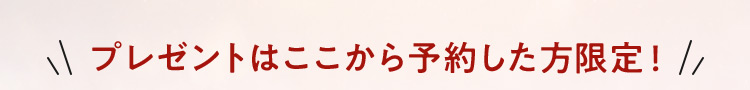 プレゼントはここから予約した方限定！