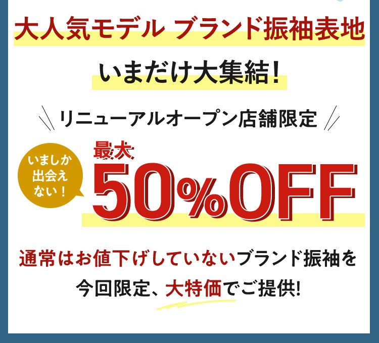 大人気モデル ブランド振袖表地 いまだけ大集結！ リニューアルオープン店舗限定 いましか出会えない！ 最大50%OFF 通常はお値下げしていないブランド振袖を、今回限定、大特価でご提供！