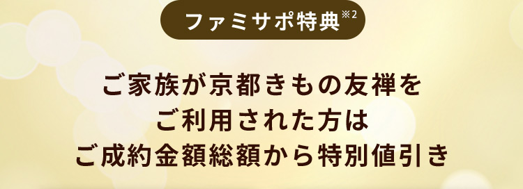 ファミサポ特典※2 ご家族が京都きもの友禅をご利用された方はご成約金額総額から特別値引き