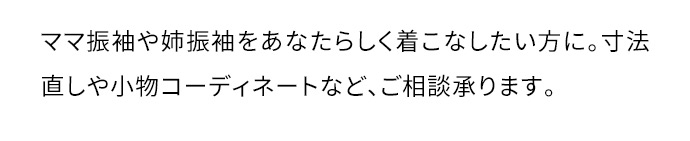 ママ振袖や姉振袖をあなたらしく着こなしたい方に。寸法直しや小物コーディネートなど、ご相談承ります。