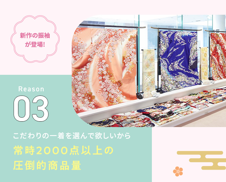 新作の振袖が登場！ Reason03 こだわりの一着を選んで欲しいから常時2000点以上の圧倒的商品量