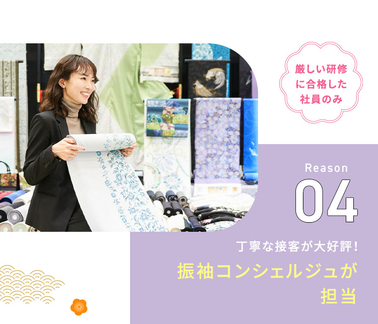 厳しい研修に合格した社員のみ Reason04 丁寧な接客が大好評！ 振袖コンシェルジュが担当