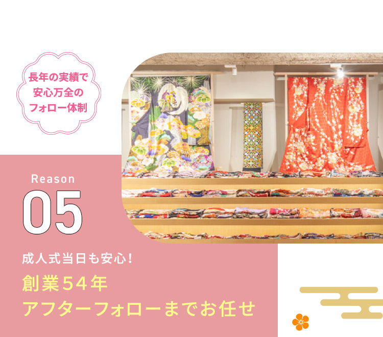 長年の実績で安心万全のフォロー体制 Reason05 成人式当日も安心！創業54年アフターフォローまでお任せ
