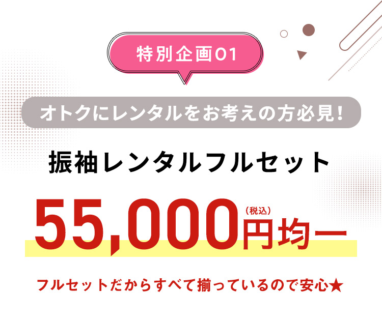 特別企画01 オトクにレンタルをお考えの方必見！振袖レンタルフルセット55,000円（税込）均一フルセットだからすべて揃っているので安心