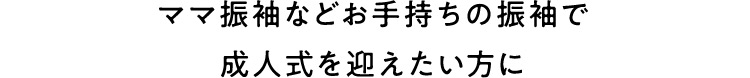 ママ振袖などお手持ちの振袖で成人式を迎えたい方に