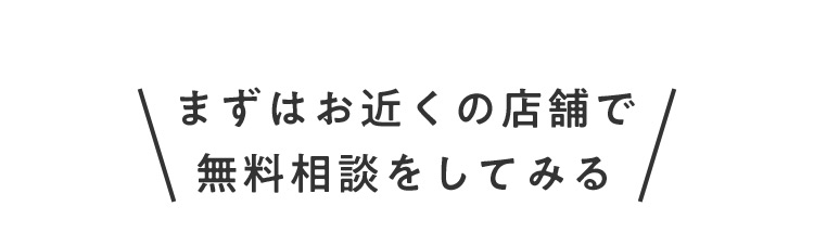 まずはお近くの店舗で無料相談をしてみる